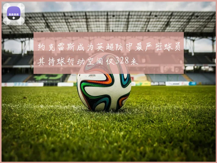 约克雷斯成为英超防守最严密球员其持球行动空间仅328米