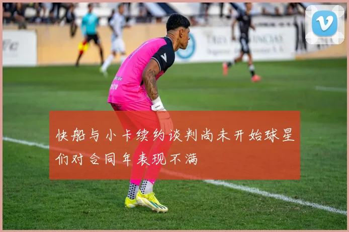 快船与小卡续约谈判尚未开始球星们对合同年表现不满