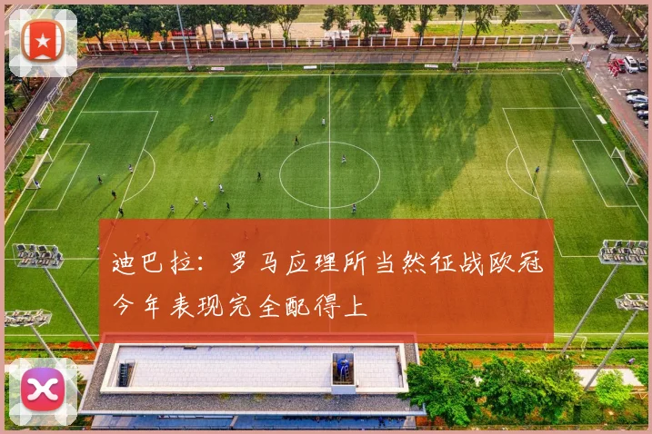 迪巴拉：罗马应理所当然征战欧冠今年表现完全配得上