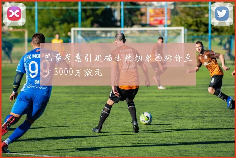 巴萨有意引进福法纳切尔西标价至少3000万欧元