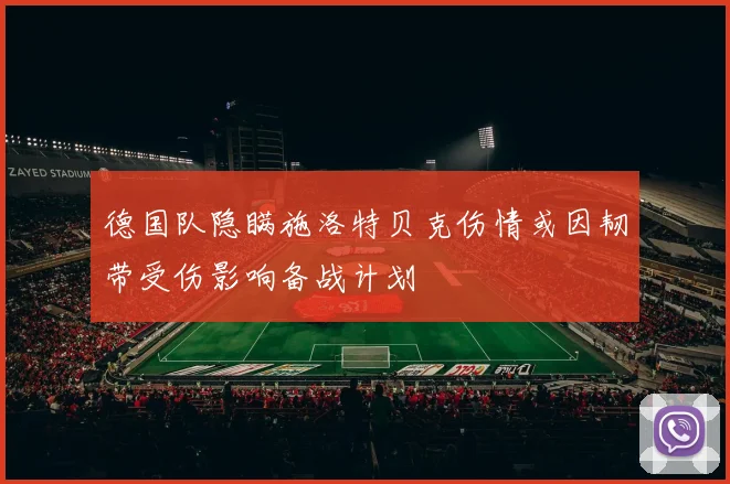 德国队隐瞒施洛特贝克伤情或因韧带受伤影响备战计划