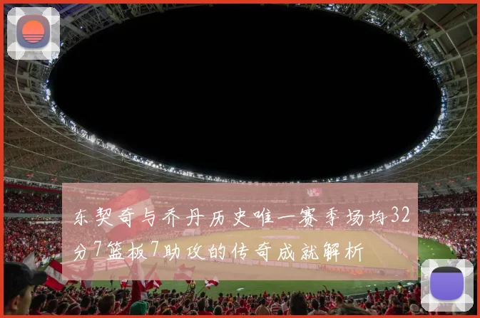 东契奇与乔丹历史唯一赛季场均32分7篮板7助攻的传奇成就解析