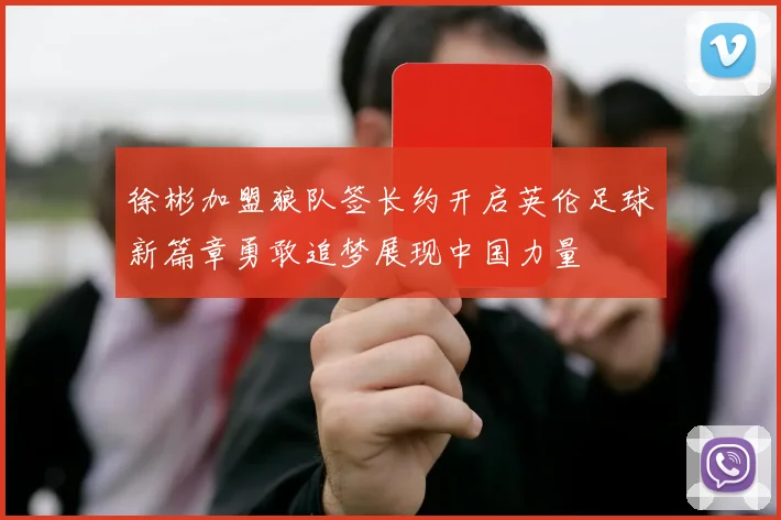 徐彬加盟狼队签长约开启英伦足球新篇章勇敢追梦展现中国力量