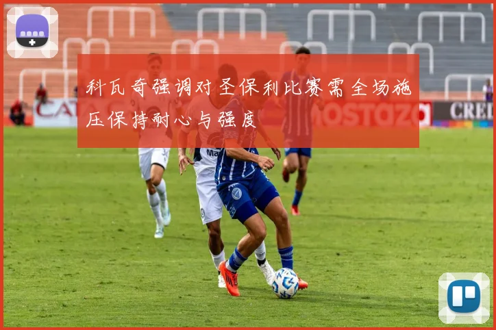 科瓦奇强调对圣保利比赛需全场施压保持耐心与强度