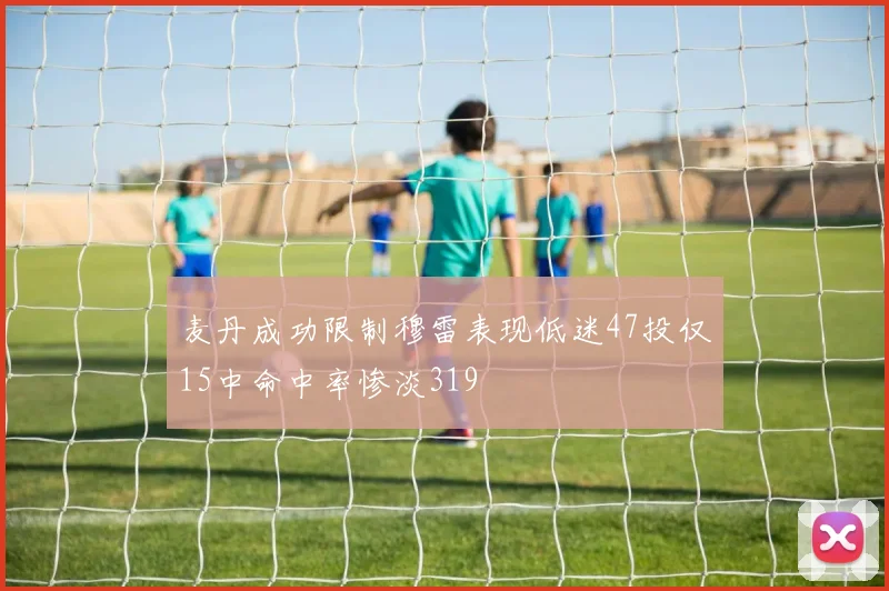 麦丹成功限制穆雷表现低迷47投仅15中命中率惨淡319