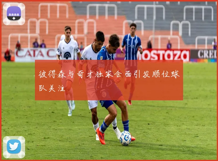 彼得森与奇才独家会面引发顺位球队关注