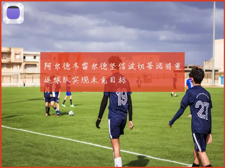 阿尔德韦雷尔德坚信波切蒂诺将重返球队实现未竟目标