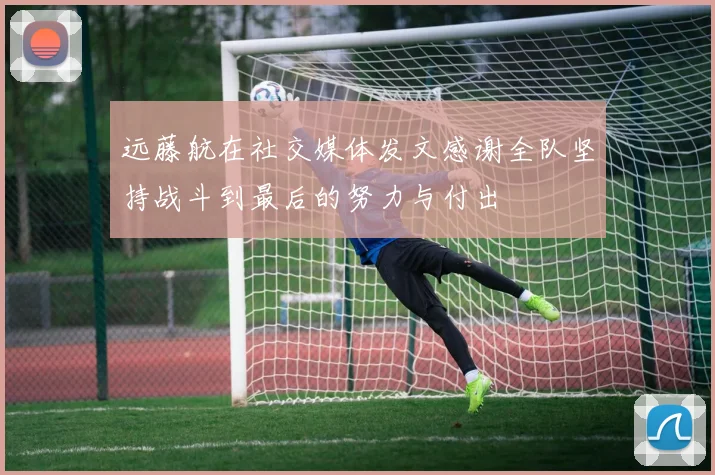 远藤航在社交媒体发文感谢全队坚持战斗到最后的努力与付出