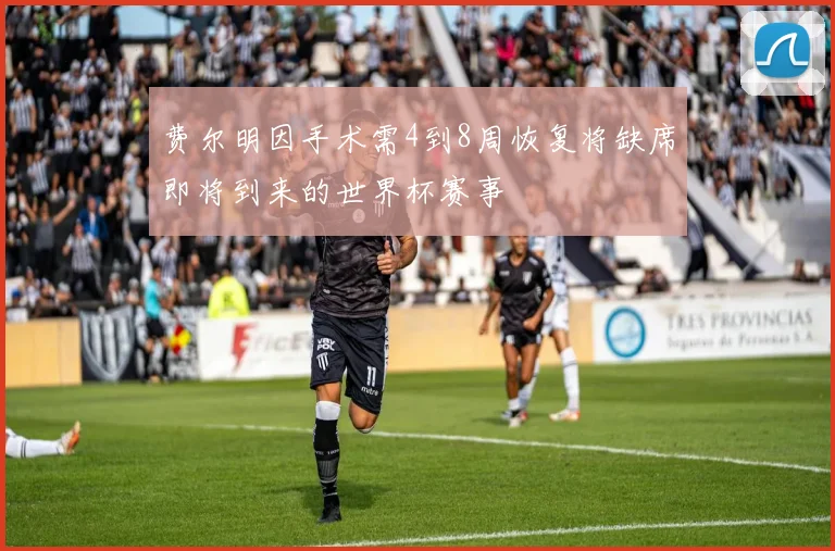 费尔明因手术需4到8周恢复将缺席即将到来的世界杯赛事
